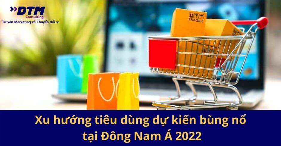 Xu hướng tiêu dùng dự kiến bùng nổ tại Đông Nam Á 2022