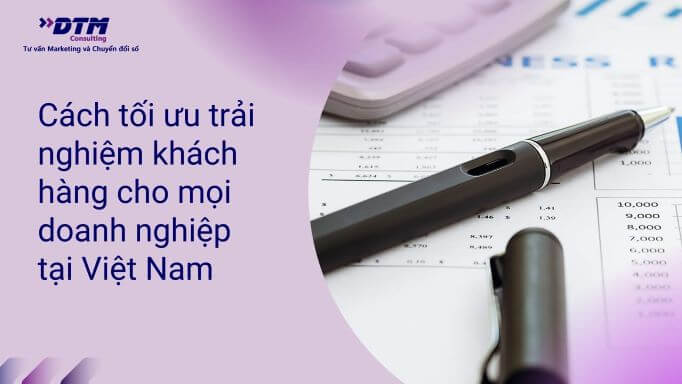 cách tối ưu trải nghiệm khách hàng cho doanh nghiệp Việt Nam dtm consulting