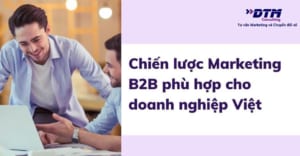 Marketing B2B - Chiến lược Marketing B2B phù hợp cho doanh nghiệp Việt
