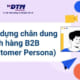 Cách xây dựng chân dung khách hàng B2B (B2B Customer Persona) DTM Consulting