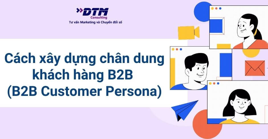 Cách xây dựng chân dung khách hàng B2B (B2B Customer Persona) DTM Consulting