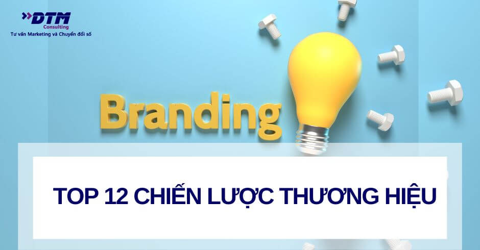 Top 12 chiến lược thương hiệu (branding strategy) - Ví dụ áp dụng thực tiễn dtm consulting công ty nghiên cứu thị trường và tư vấn marketing