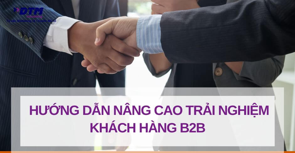 Hướng dẫn nâng cao trải nghiệm khách hàng B2B cho doanh nghiệp tại Việt Nam