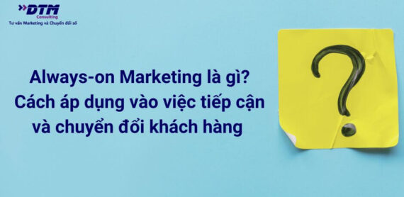 Always-on Marketing là gì Cách áp dụng vào việc tiếp cận và chuyển đổi khách hàng hiệu quả DTM CONSULTING