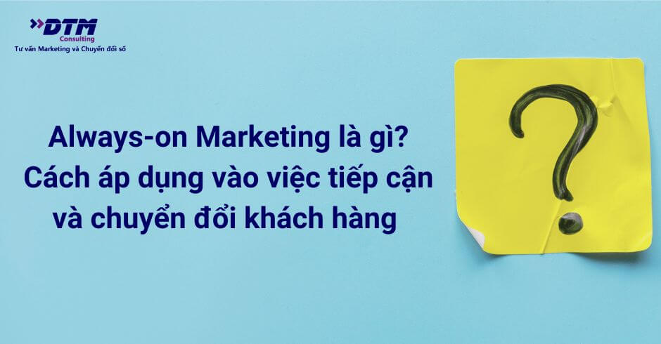 Always-on Marketing là gì Cách áp dụng vào việc tiếp cận và chuyển đổi khách hàng hiệu quả DTM CONSULTING