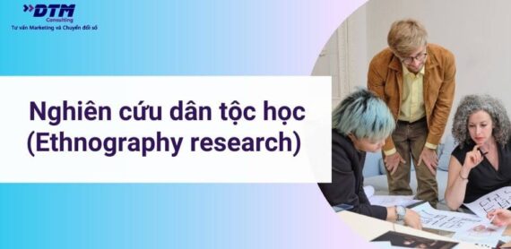 Nghiên cứu dân tộc học (Ethnography research) là gì Ứng dụng và hạn chế của phương pháp nghiên cứu dân tộc học dtm consulting