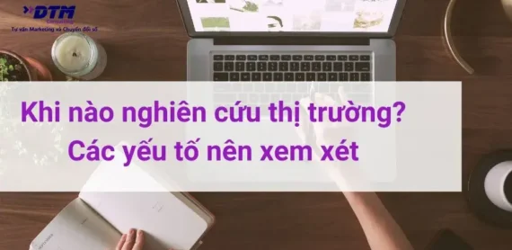 khi nào triển khai nghiên cứu thị trường các yếu tố nên xem xét dtm consulting tư vấn marketing và nghiên cứu thị trường
