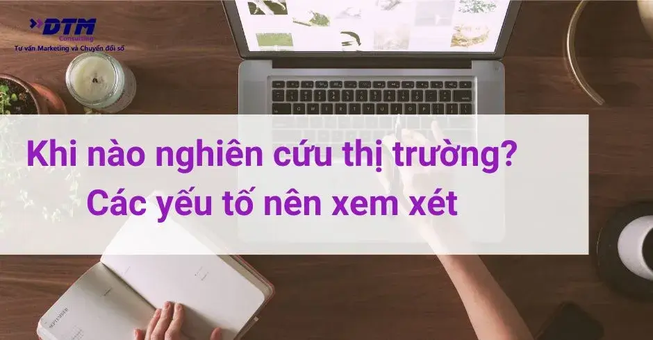 khi nào triển khai nghiên cứu thị trường các yếu tố nên xem xét dtm consulting tư vấn marketing và nghiên cứu thị trường
