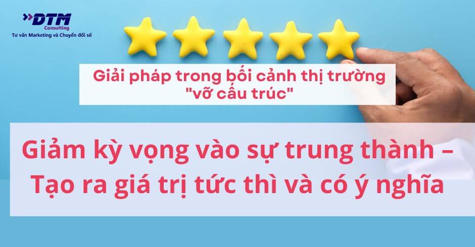 giải pháp thị trường vỡ cấu trúc Giảm kỳ vọng vào sự trung thành – Tạo ra giá trị tức thì và có ý nghĩa dtm consulting